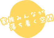 家族みんなが落ち着く空間